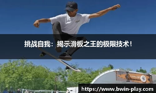 挑战自我：揭示滑板之王的极限技术！
