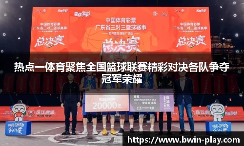 热点一体育聚焦全国篮球联赛精彩对决各队争夺冠军荣耀