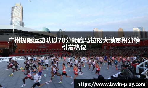 广州极限运动队以78分领跑马拉松大满贯积分榜引发热议